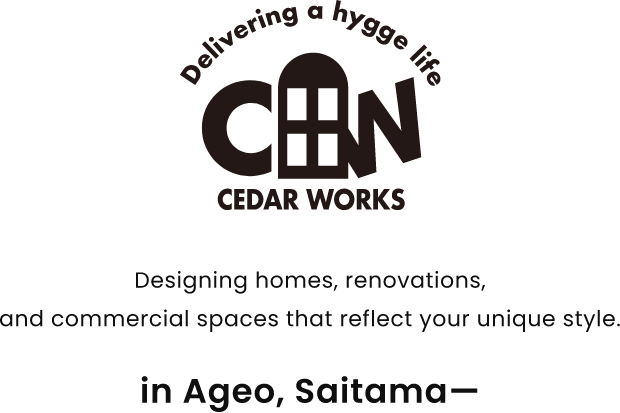 Delivering a hygge life CEDAR WORKS Designing homes, renovations, and commercial spaces that reflect your unique style. in Ageo, aitama—