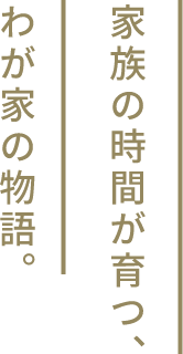 家族の時間が育つ、わが家の物語。